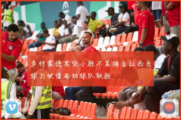 多特蒙德客场小胜不莱梅吉拉西头球打破僵局助球队取胜