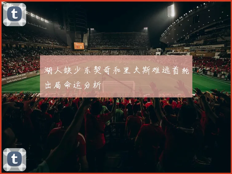 湖人缺少东契奇和里夫斯难逃首轮出局命运分析