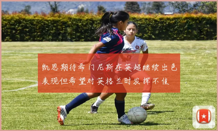 凯恩期待希门尼斯在英超继续出色表现但希望对英格兰时发挥不佳