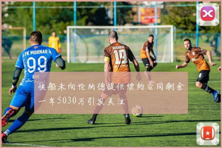 快船未向伦纳德提供续约合同剩余一年5030万引发关注