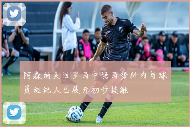 阿森纳关注罗马中场马努科内与球员经纪人已展开初步接触