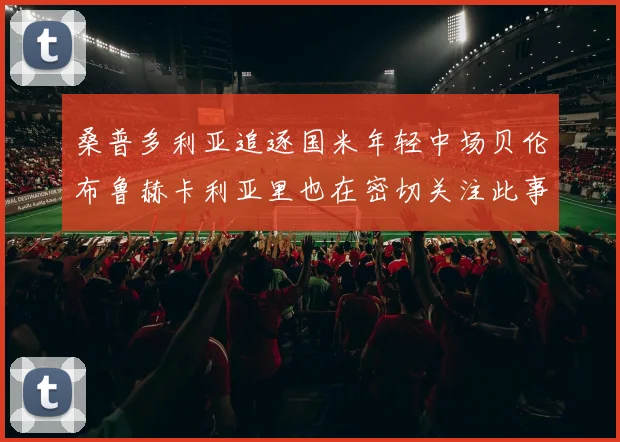 桑普多利亚追逐国米年轻中场贝伦布鲁赫卡利亚里也在密切关注此事